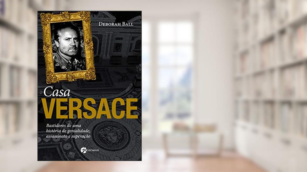 Casa Versace: Bastidores de uma História de Genialidade, Assassinato e Superação, do autor Deborah Ball