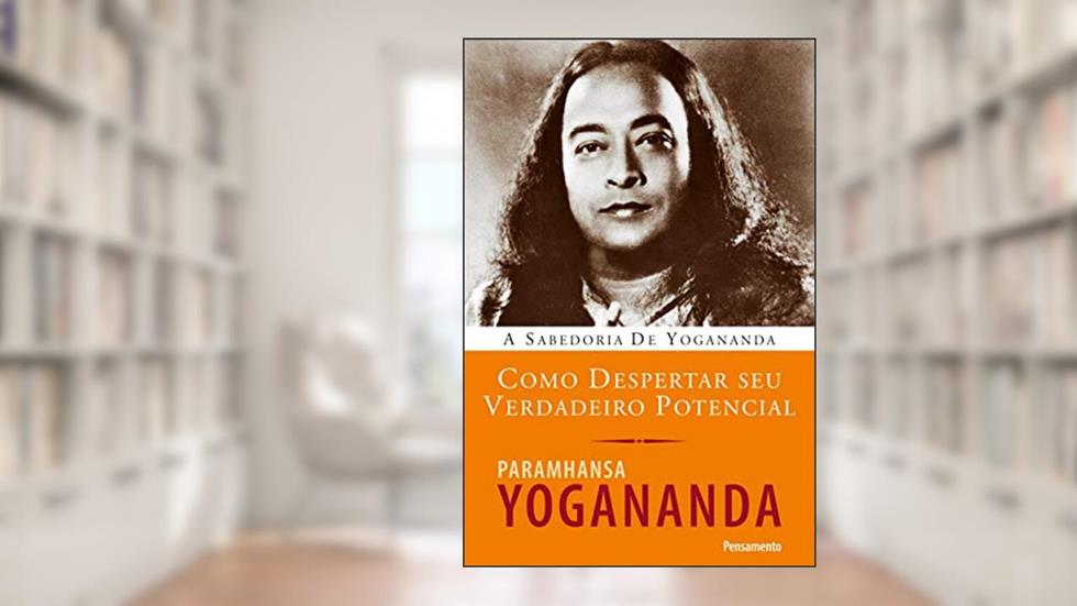Como Despertar seu Verdadeiro Potencial: a Sabedoria de Yogananda, do autor Paramhansa Yogananda
