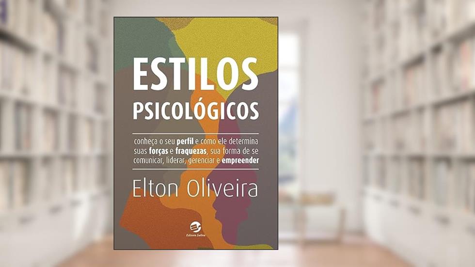 Estilos Psicológicos: Conheça o seu Perfil e Como ele Determina Suas Forças e Fraquezas, sua Forma de se Comunicar, Liderar, Gerenciar e Empreender, do autor Elton Oliveira