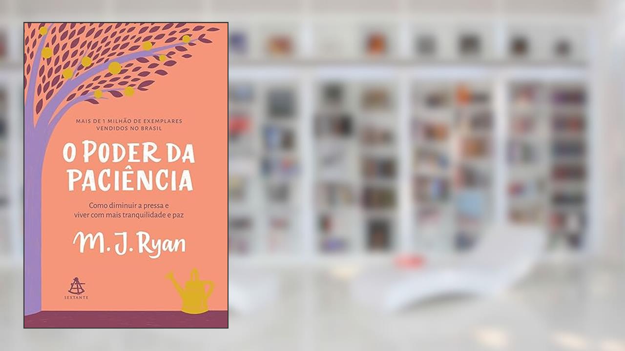 O poder da paciência: Como diminuir a pressa e viver com mais tranquilidade e paz., do autor M. J. Ryan