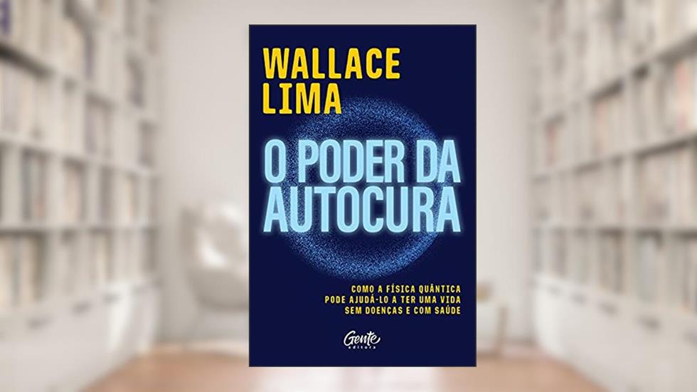 O poder da autocura: Como a física quântica pode ajudá-lo a ter uma vida sem doenças e com saúde., do autor Wallace Lima