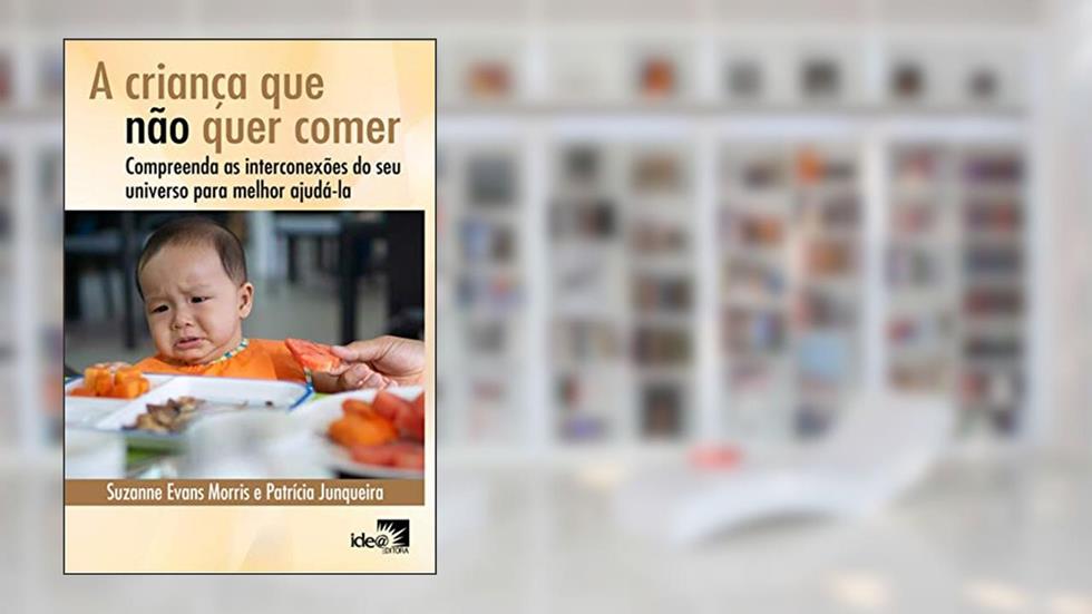 A Criança que Não Quer Comer: Compreenda as Interconexões do seu Universo Para Melhor Ajudá-la, do autor Suzanne Evans Morris; Patrícia Junqueira