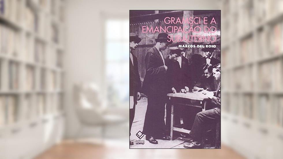 Gramsci e a emancipação do subalterno, do autor Marcos Del Roio