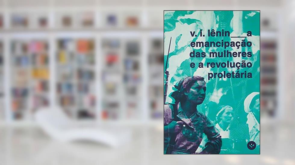 A EMANCIPAÇÃO DAS MULHERES E A REVOLUÇÃO PROLETÁRIA, do autor VLADIMIR ILITCH LENIN