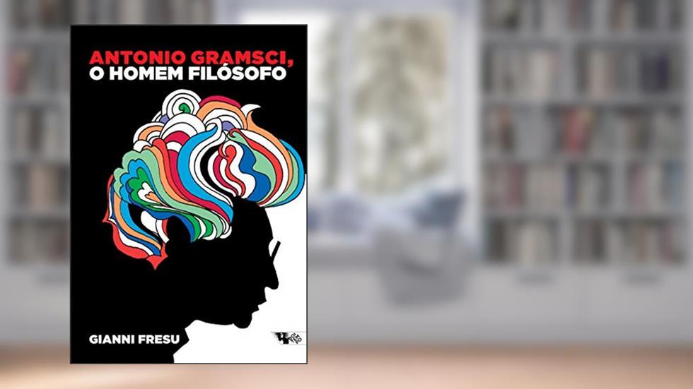 Antonio Gramsci, o Homem Filosófo: uma Biografia Intelectual, do autor Gianni Fresu