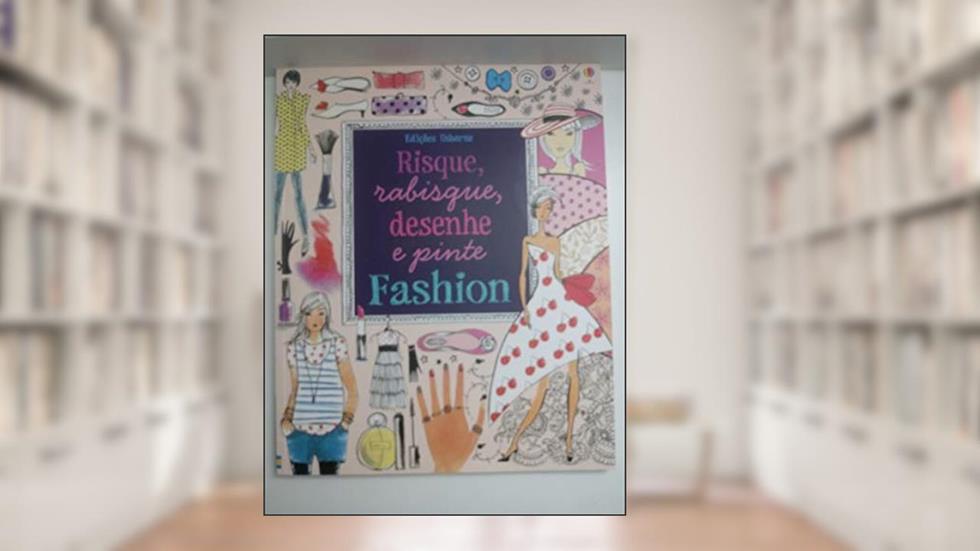 Risque, rabisque, desenhe e pinte : Fashion, do autor Fiona Watt; Antonia Miller; Luciano Campelo