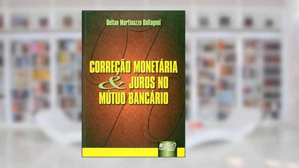 Correção Monetária e Juros no Mútuo Bancário, do autor Deltan Martinazzo Dallagnol