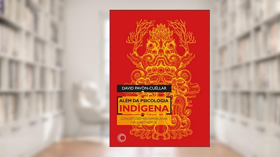 Além da Psicologia Indígena: Concepções Mesoamericanas da Subjetividade, do autor David Pavón-Cuéllar