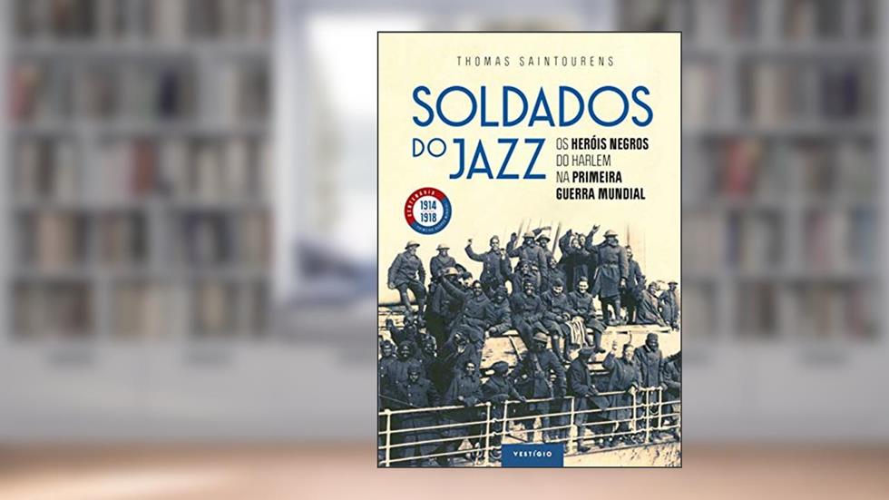 Soldados do jazz: Os heróis negros do Harlem na Primeira Guerra Mundial, do autor Thomas Saintourens