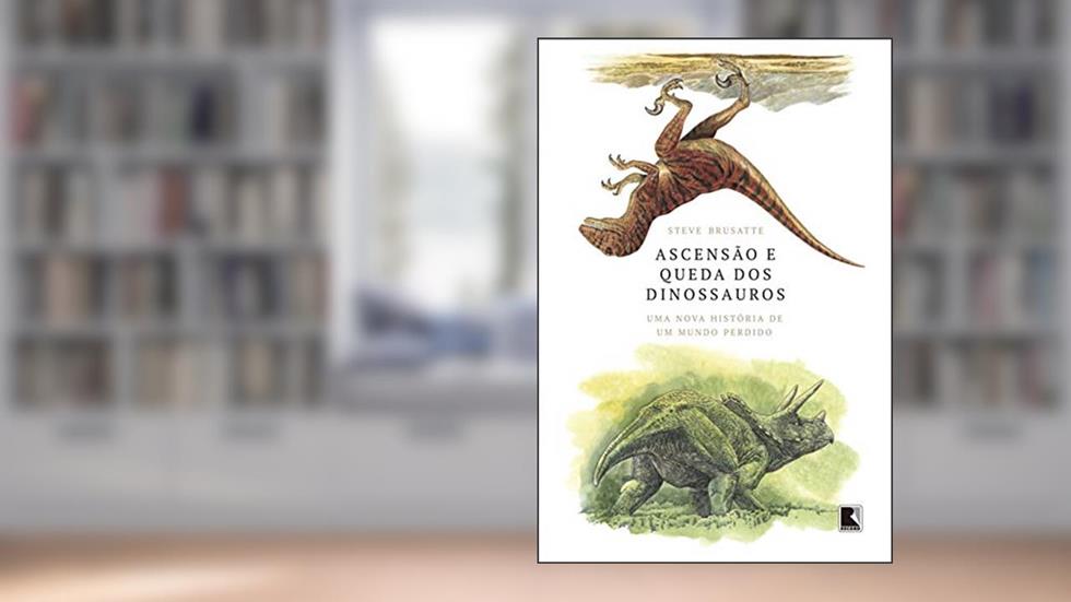 Ascensão e queda dos dinossauros: Uma nova história de um mundo perdido, do autor Steve Brusatte