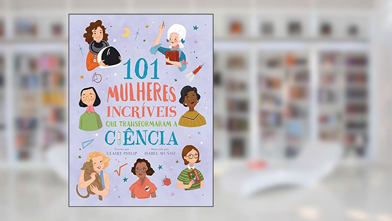 101 Mulheres Incríveis que Transformaram a Ciência, do autor Claire Philip