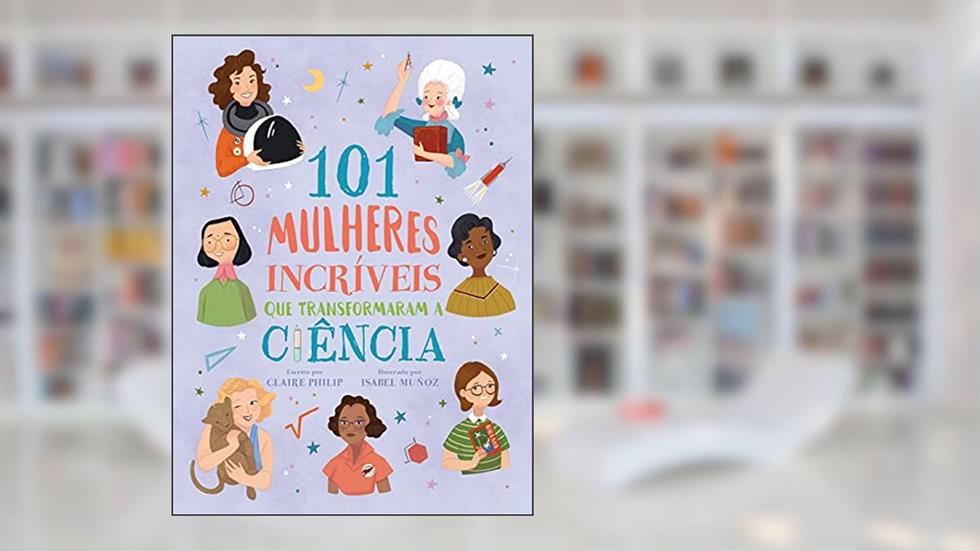 101 Mulheres Incríveis que Transformaram a Ciência, do autor Claire Philip