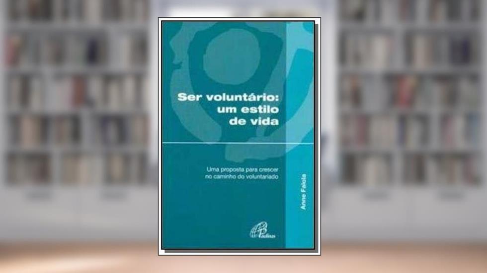 Ser voluntário um estilo de vida: Uma proposta para crescer no caminho do voluntariado, do autor Anne Falola