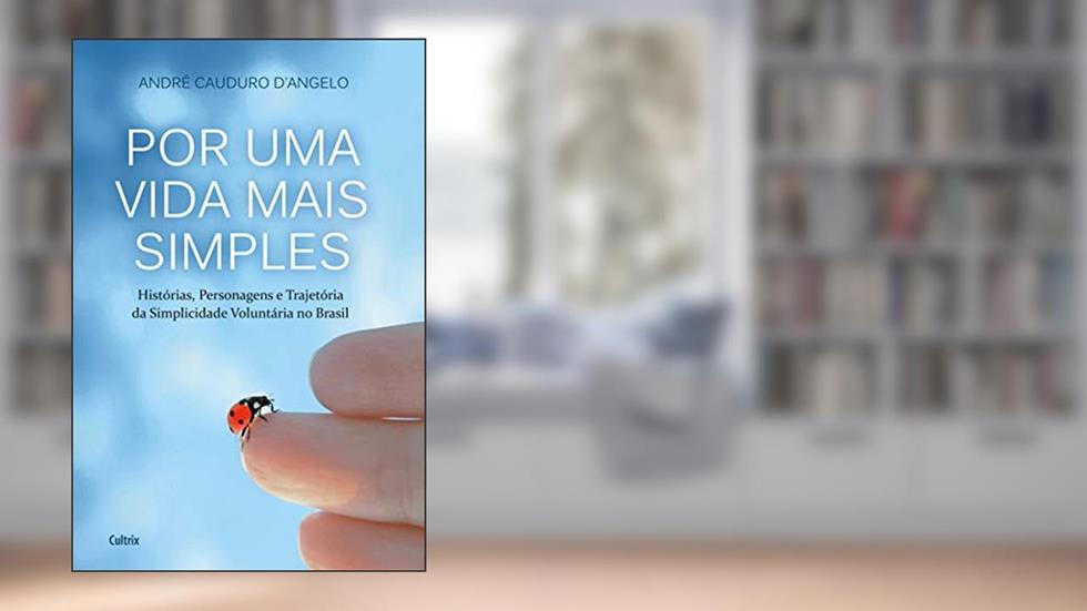 Por uma Vida Mais Simples: Histórias, Personagens e Trajetória da Simplicidade Voluntária no Brasil, do autor André Cauduro D'Angelo