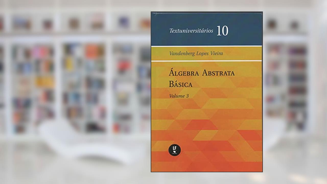 Álgebra abstrata básica - Vol. III, do autor Vandenberg Lopes Vieira