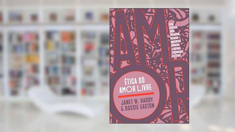 Ética do Amor Livre: Guia Prático Para Poliamor, Relacionamentos Abertos e Outras Liberdades Afetivas, do autor Janet W. Hardy; Dossie Easton
