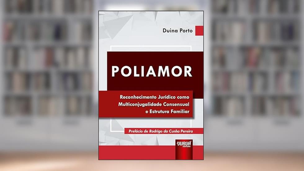 Poliamor - Reconhecimento Jurídico como Multiconjugalidade Consensual e Estrutura Familiar, do autor Duina Porto