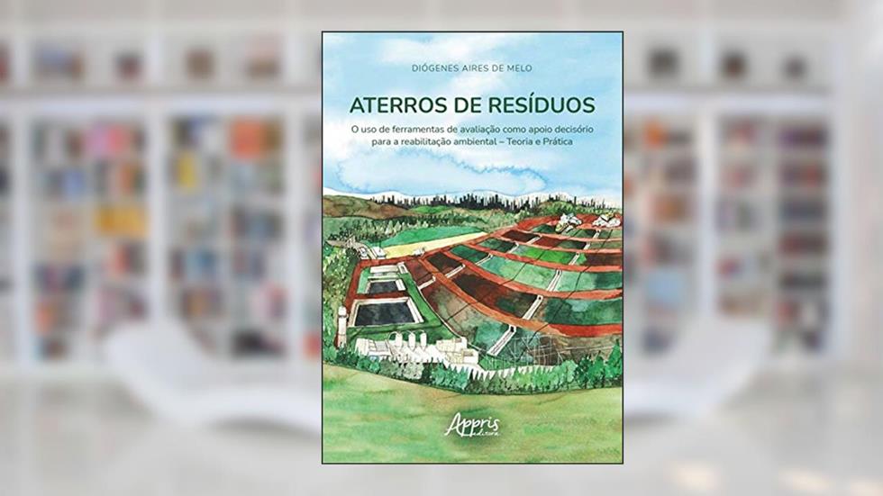 Aterros de resíduos: o uso de ferramentas de avaliação como apoio decisório para a reabilitação ambiental - Teoria e prática, do autor Diógenes Aires de Melo