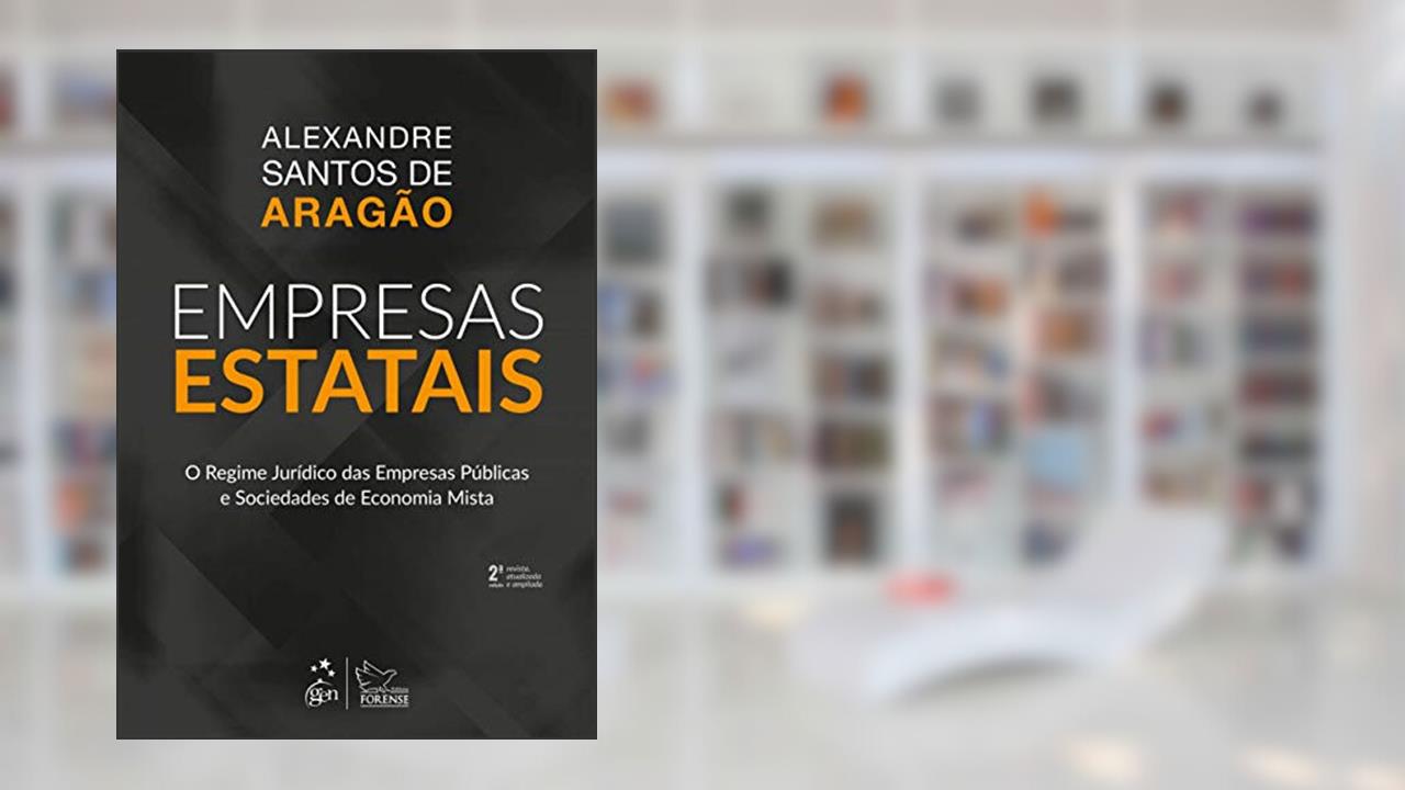 Empresas Estatais - O regime jurídico das empresas públicas e sociedades de economia mista, do autor Alexandre Santos de Aragão