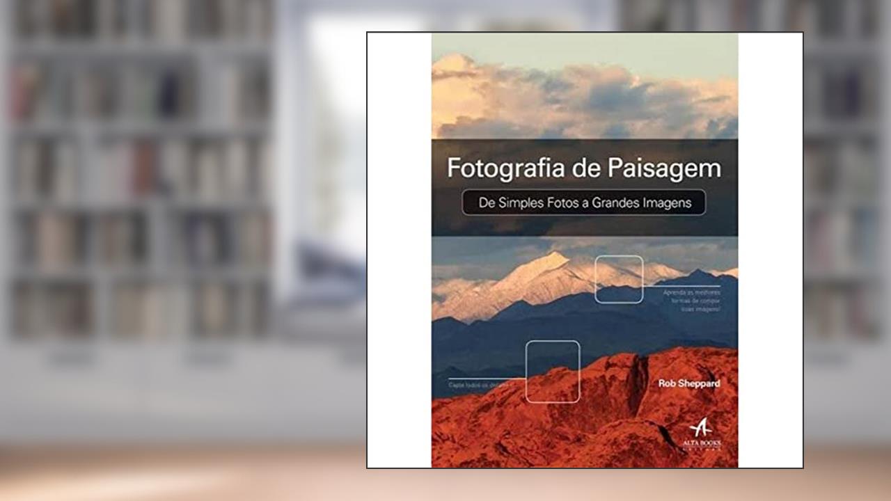 Fotografia de Paisagem: de Simples Fotos a Grande Imagens, do autor Rob Sheppard