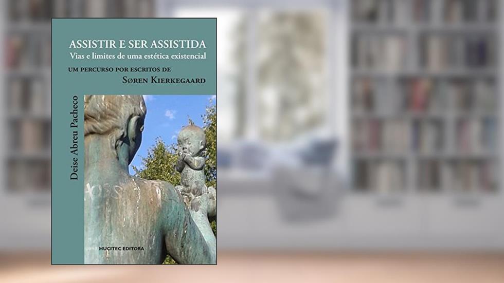 Assistir e ser assitida: Vias e limites de uma estética existencial. Um percurso por escritos de Søren Kierkegaard: 118, do autor Deise Abreu Pacheco
