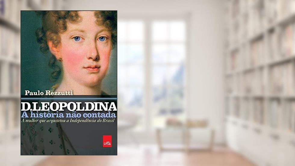 D. Leopoldina: a história não contada: A mulher que arquitetou a independência do Brasil, do autor Paulo Rezzutti