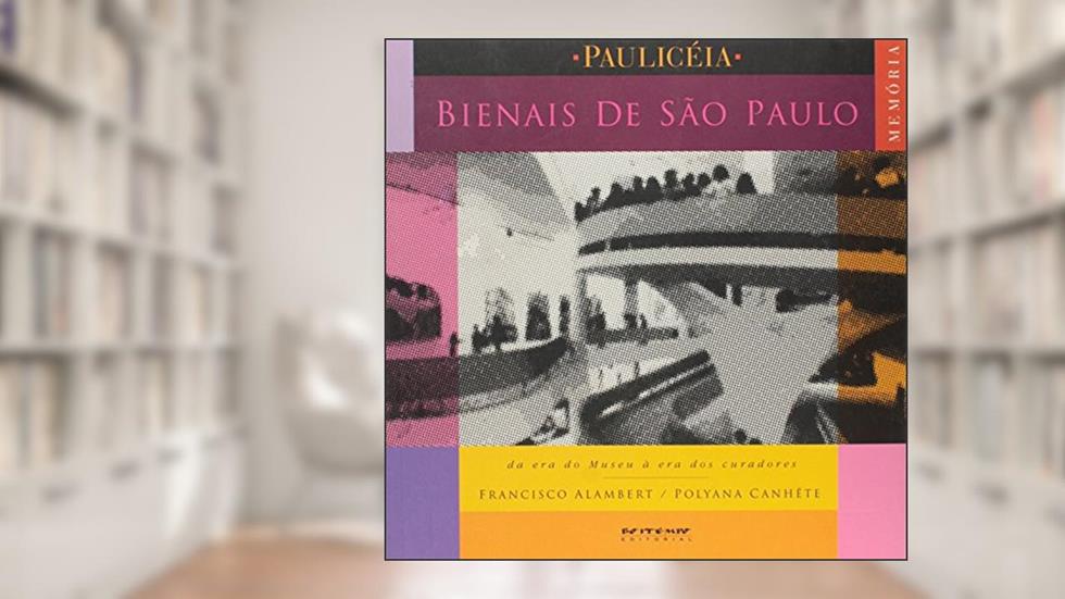 As Bienais de São Paulo: da era do Museu à era dos Curadores (1951-2001), do autor Francisco Alambert; Polyana Canhête