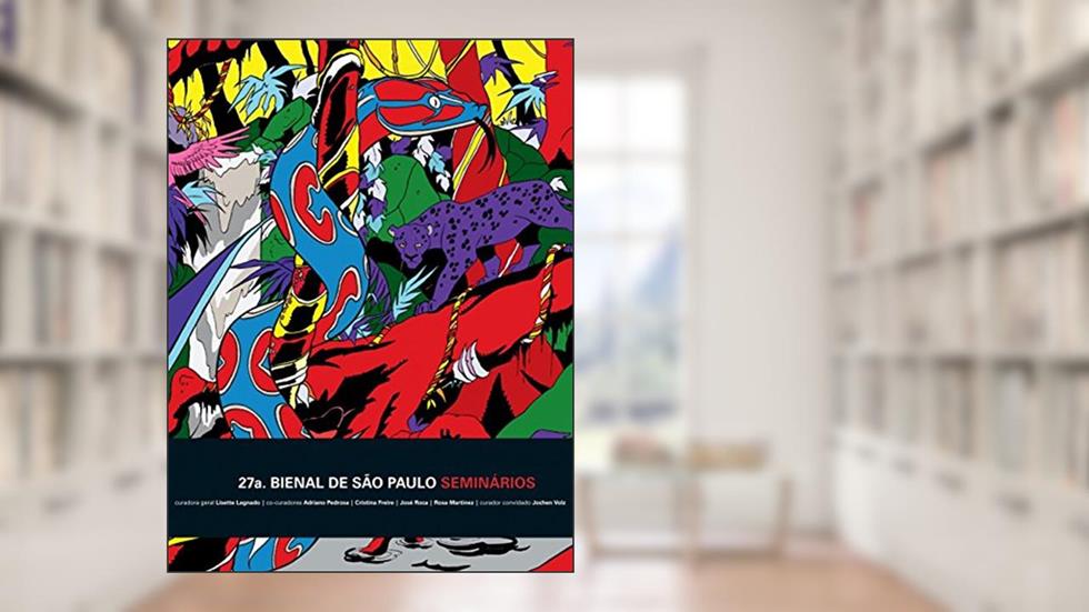 27a. Bienal de São Paulo: Seminários, do autor Rirkrit Tiravanija; Eyal Weisman; Guilherme Wisnik; Celso Favaretto; Ernesto Neto