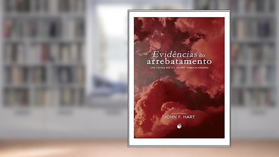 Evidências do Arrebatamento. Uma Defesa Bíblica do Pré-Tribulacionismo, do autor F. John Hart