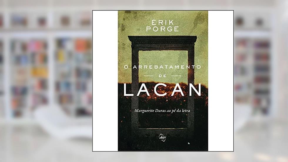 O arrebatamento de Lacan: Marguerite Duras ao pé da letra, do autor Érik Porge