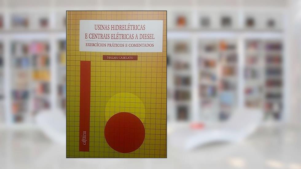 Usinas Hidrelétricas e Centrais Elétricas a Diesel: Exercícios Práticos e Comentados, do autor Djalma Caselato