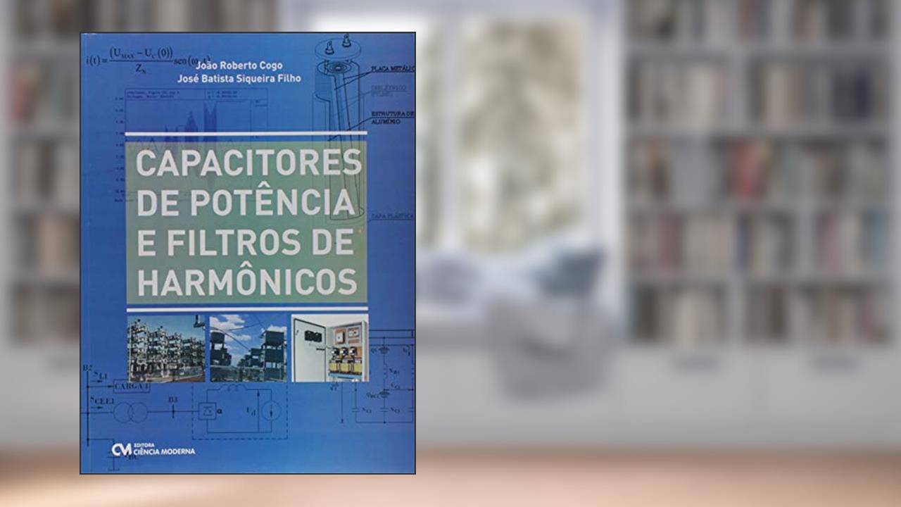Capacitores de Potência e Filtros de Harmônicos, do autor João Roberto Cogo