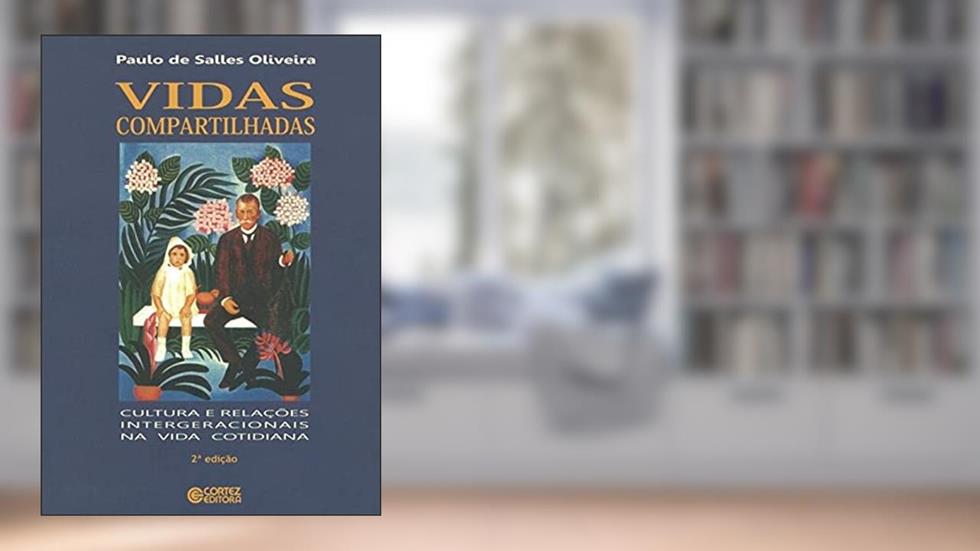 Vidas compartilhadas: cultura e relações intergeracionais na vida cotidiana, do autor Paulo de Salles Oliveira
