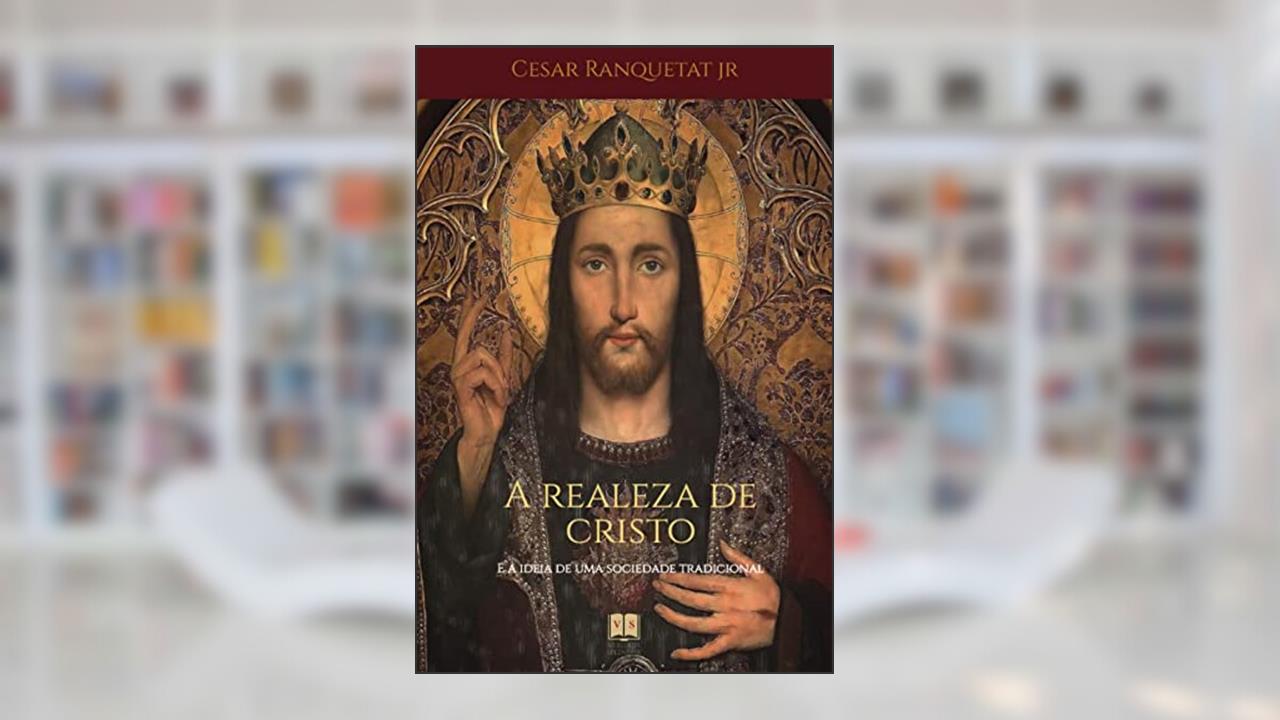 A Realeza de Cristo e a ideia de uma sociedade tradicional, do autor Cesar Ranquetat Jr