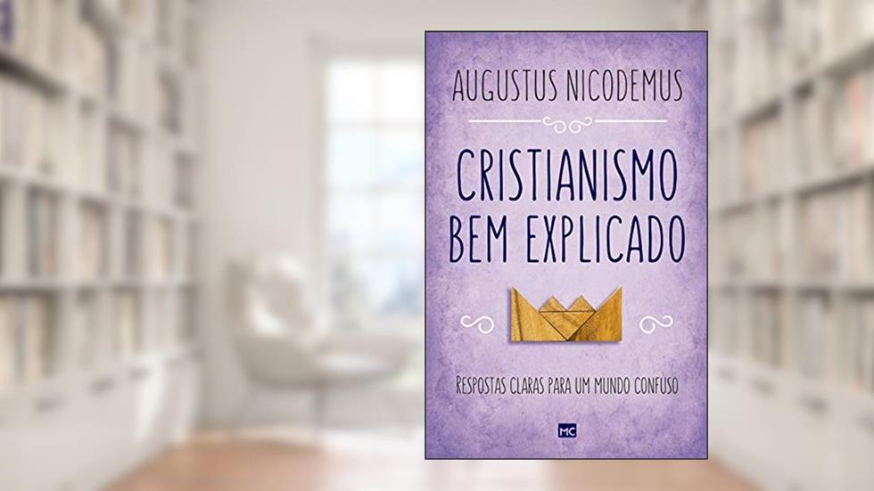 Cristianismo bem explicado: Respostas claras para um mundo confuso, do autor Augustus Nicodemus