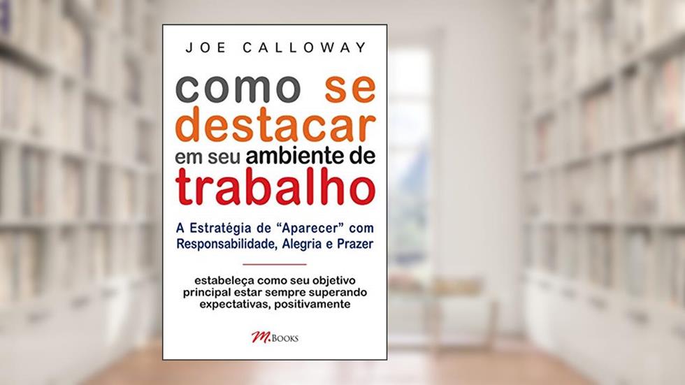 Como se Destacar em seu Ambiente de Trabalho, do autor Joe Calloway