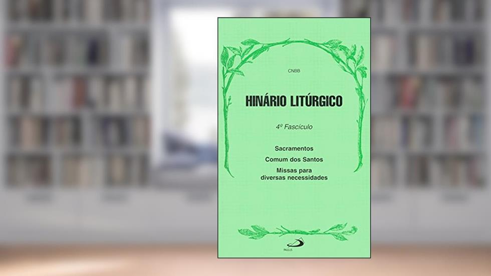 Hinário Litúrgico - 4º Fascículo - Sacramentos, Comum dos Santos e Missas Para Diversas Necessidades: 4º Fascículo - Sacramentos, Comum dos Santos e Missas Para Diversas Necessidades, do autor CNBB