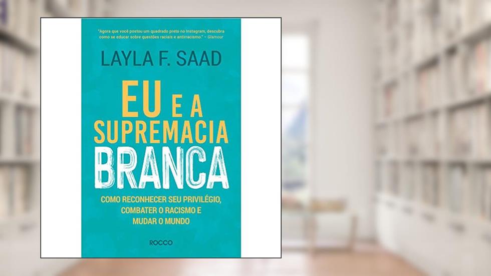 Eu e a supremacia branca: Como reconhecer seu privilégio, combater o racismo e mudar o mundo, do autor Layla F. Saad