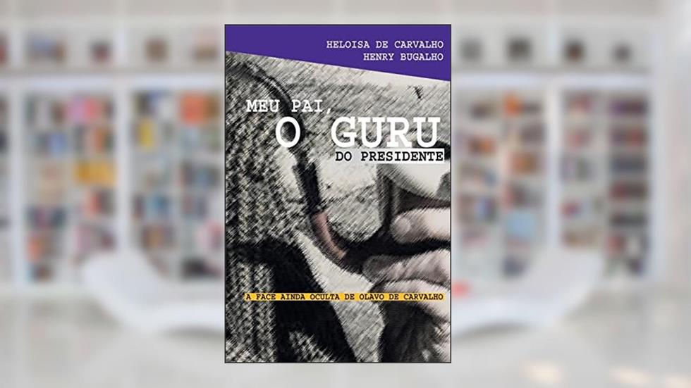 Meu Pai, o Guru do Presidente: a Face Ainda Oculta de Olavo de Carvalho, do autor Heloísa de Carvaho; Henry Bugalho