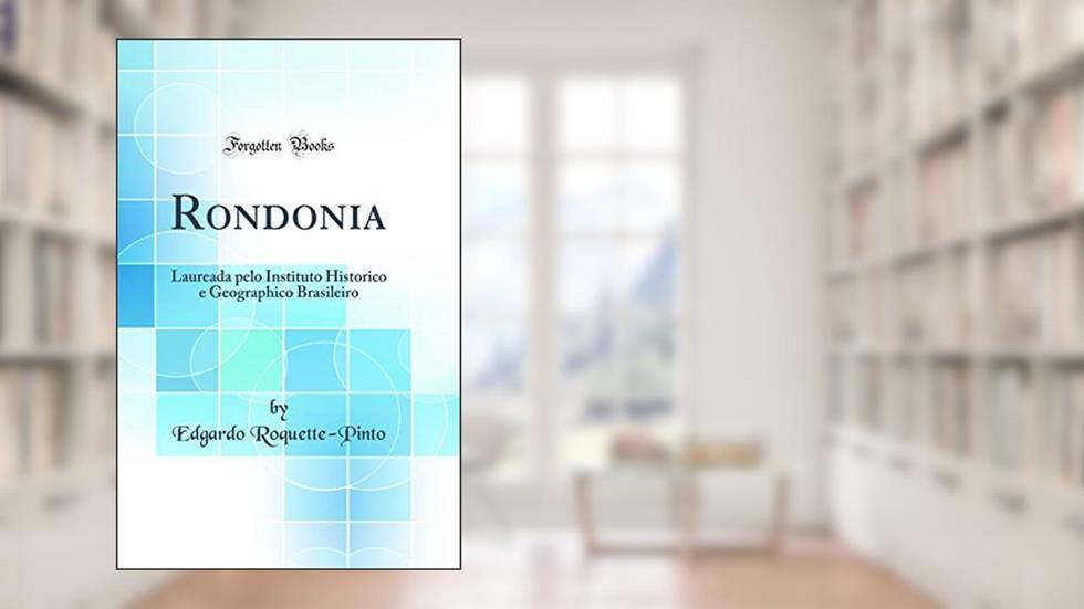 Rondonia: Laureada pelo Instituto Historico e Geographico Brasileiro (Classic Reprint), do autor Edgardo Roquette-Pinto