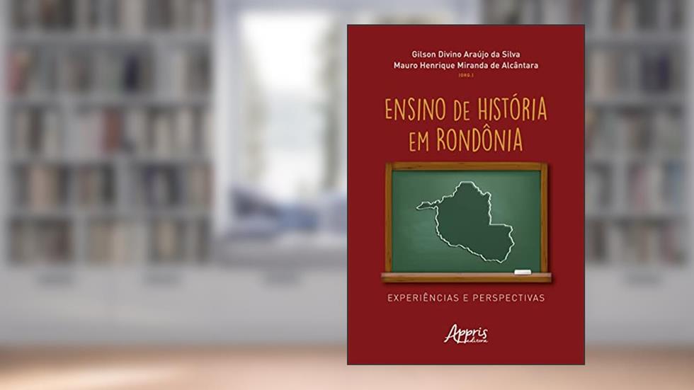Ensino de História em Rondônia: Experiências e Perspectivas, do autor Gilson Divino Araújo da Silva; Mauro Henrique Miranda de Alcântara