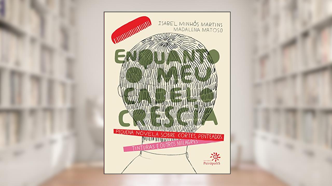 Enquanto o meu cabelo crescia: Pequena novela sobre cortes, penteados, tinturas e outros milagres, do autor Isabel Minhós Martins