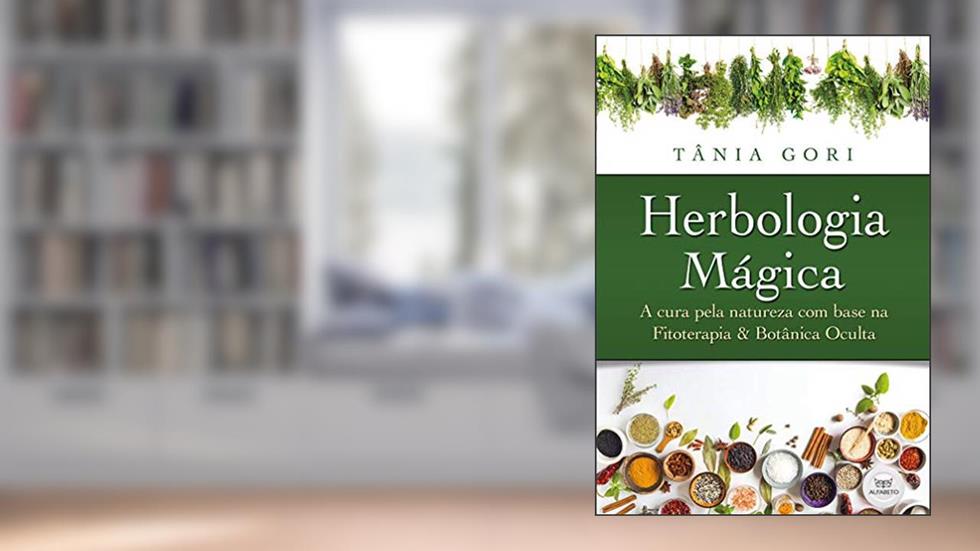 Herbologia Mágica: a Cura Pela Natureza com Base na Fitoterapia e na Botânica Oculta, do autor Tânia Gori