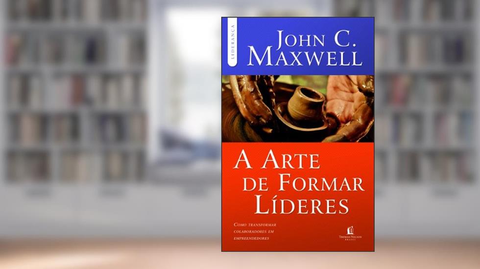 A arte de formar líderes: Como transformar colaboradores em empreendedores, do autor John C. Maxwell