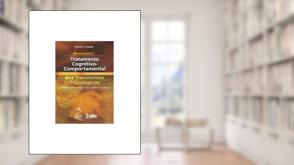 Manual para o Trat. Cognitivo Comportamental: Transtornos de Ansiedade, Sexuais, Afetivos e Psicóticos, do autor V.E Caballo