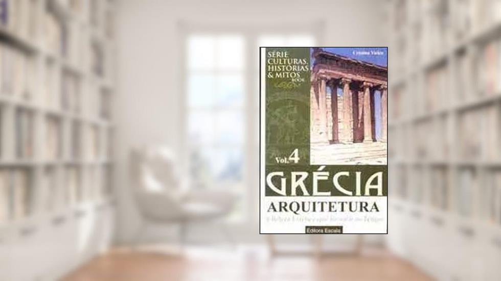 Grécia: Arquitetura: A Beleza Estética Que Resistiu Ao Tempo - Vol. 4, do autor CRISTINA VIEIRA
