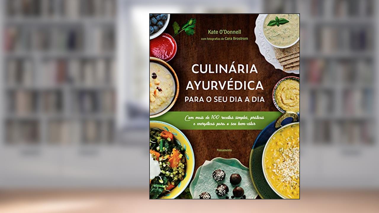 Culinária Ayurvédica Para o seu dia a dia: com Mais de 100 Receitas Simples, Práticas e Energéticas Para o seu Bem-estar, do autor Kate O'Donnell