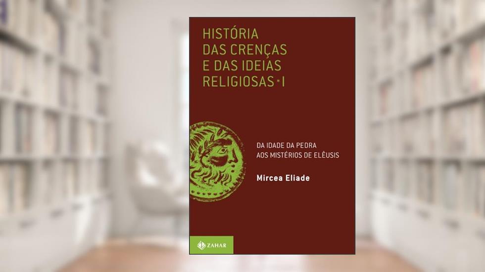 História das crenças e das ideias religiosas: Volume 1: Da Idade da Pedra aos mistérios de Elêusis, do autor Mircea Eliade