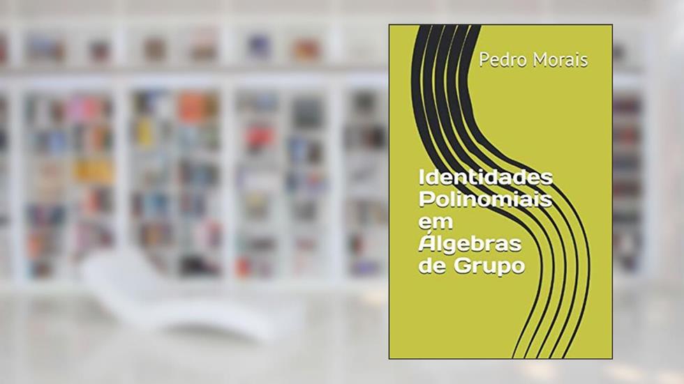 Identidades Polinomiais em Álgebras de Grupo (Portuguese Edition), do autor Pedro Morais; Dra Manuela Souza