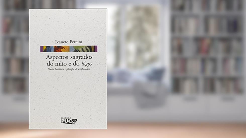 Aspectos Sagrados do Mito e do Lógos. Poesia Hesiódica e Filosofia de Empédocles, do autor Ivanete Pereira
